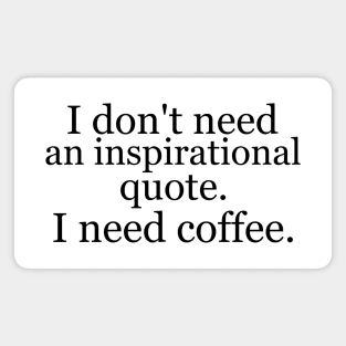 I don't need an inspirational quote. I need coffee. Magnet